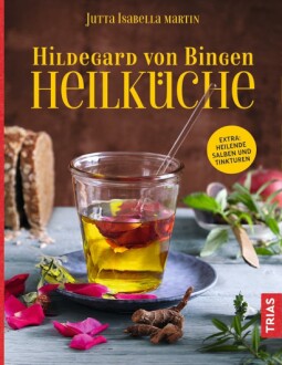 Hildegard von Bingen Heilküche: Heilende Salben und Tinkturen